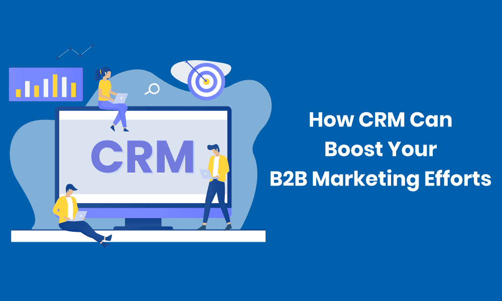 Understanding How CRM Can Boost Your B2B Marketing Efforts