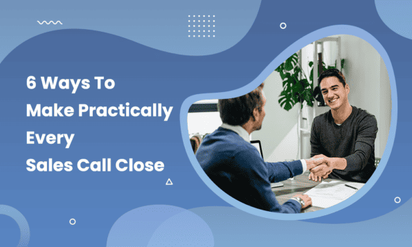 6 Ways To Make Practically Every Sales Call Close