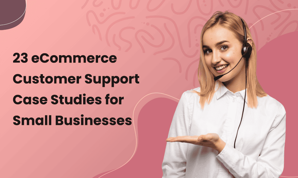 23 eCommerce Customer Support Case Studies