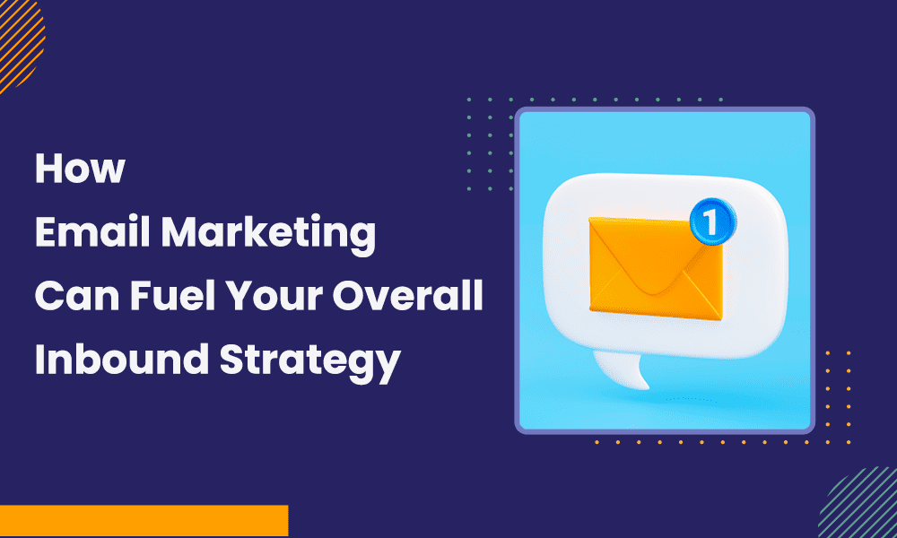 How Email Marketing Can Fuel Your Overall Inbound Strategy